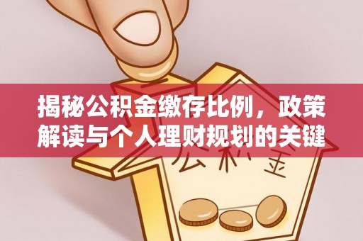 空港揭秘公积金缴存比例，政策解读与个人理财规划的关键