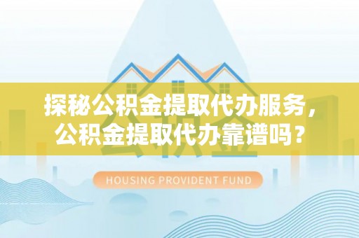 空港探秘公积金提取代办服务，公积金提取代办靠谱吗？
