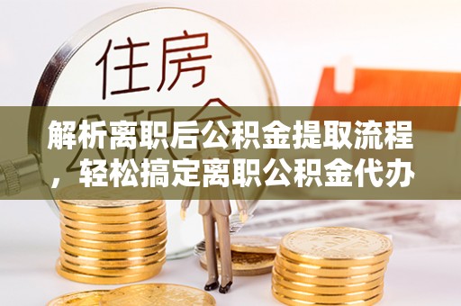 空港解析离职后公积金提取流程，轻松搞定离职公积金代办提取手续