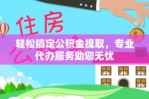 空港轻松搞定公积金提取，专业代办服务助您无忧