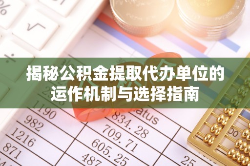 空港揭秘公积金提取代办单位的运作机制与选择指南
