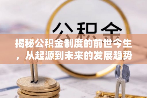 空港揭秘公积金制度的前世今生，从起源到未来的发展趋势