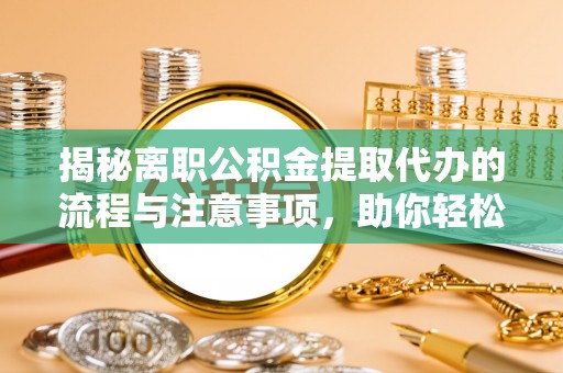 空港揭秘离职公积金提取代办的流程与注意事项，助你轻松拿回属于你的钱！