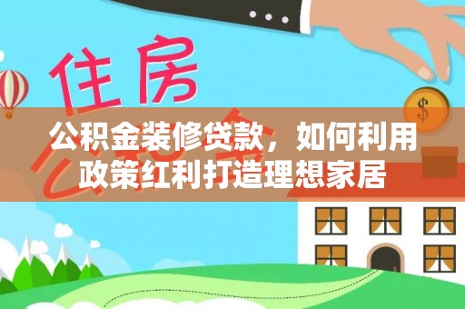 空港公积金装修贷款，如何利用政策红利打造理想家居