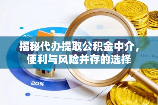 空港揭秘代办提取公积金中介，便利与风险并存的选择