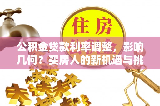 空港公积金贷款利率调整，影响几何？买房人的新机遇与挑战