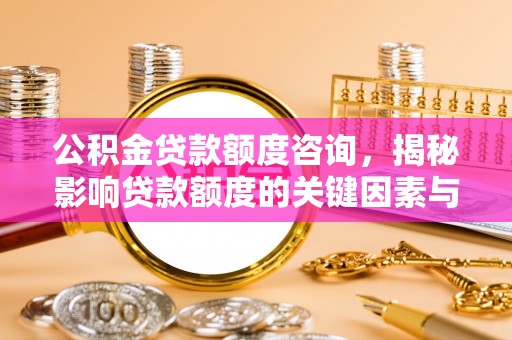 空港公积金贷款额度咨询，揭秘影响贷款额度的关键因素与实用攻略