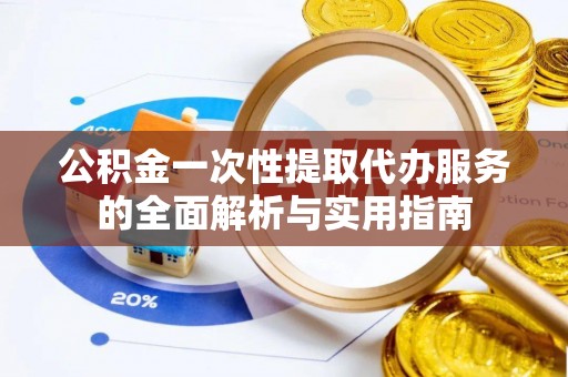 空港公积金一次性提取代办服务的全面解析与实用指南
