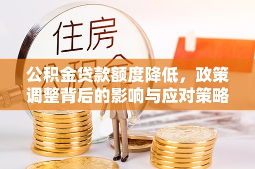 空港公积金贷款额度降低，政策调整背后的影响与应对策略