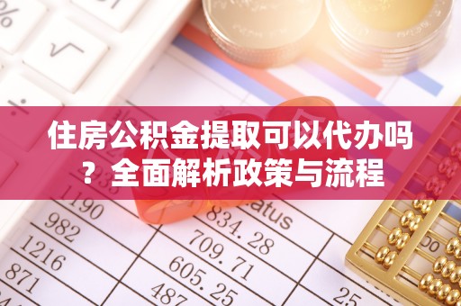 空港住房公积金提取可以代办吗？全面解析政策与流程