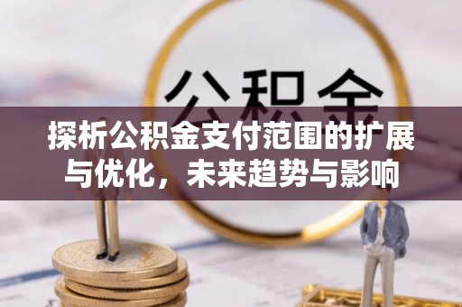 空港探析公积金支付范围的扩展与优化，未来趋势与影响