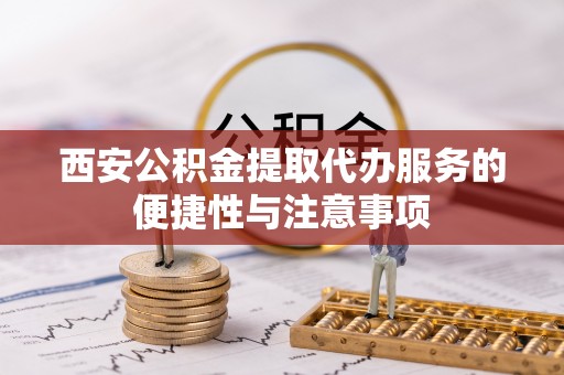 空港西安公积金提取代办服务的便捷性与注意事项