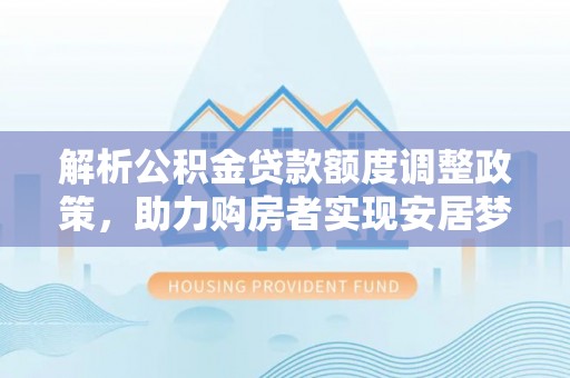 空港解析公积金贷款额度调整政策，助力购房者实现安居梦想