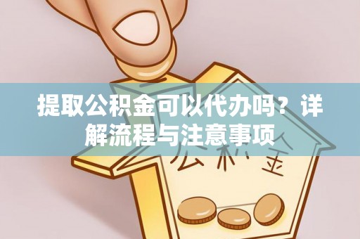 空港提取公积金可以代办吗？详解流程与注意事项