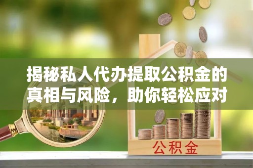 空港揭秘私人代办提取公积金的真相与风险，助你轻松应对资金难题