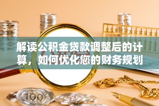 空港解读公积金贷款调整后的计算，如何优化您的财务规划
