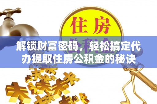 空港解锁财富密码，轻松搞定代办提取住房公积金的秘诀