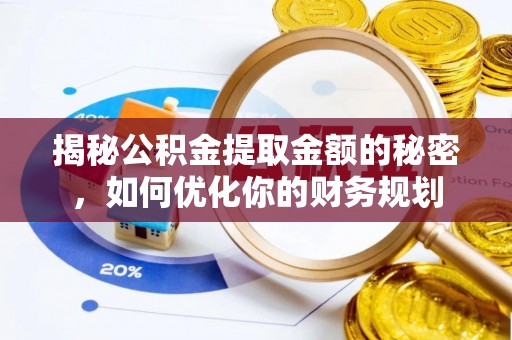 空港揭秘公积金提取金额的秘密，如何优化你的财务规划