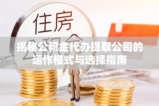 空港揭秘公积金代办提取公司的运作模式与选择指南