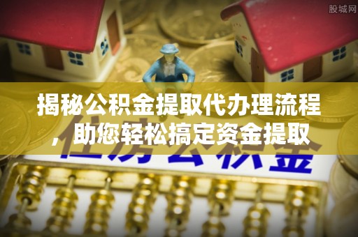 空港揭秘公积金提取代办理流程，助您轻松搞定资金提取