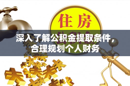 空港深入了解公积金提取条件，合理规划个人财务