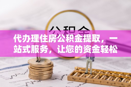 空港代办理住房公积金提取，一站式服务，让您的资金轻松到账