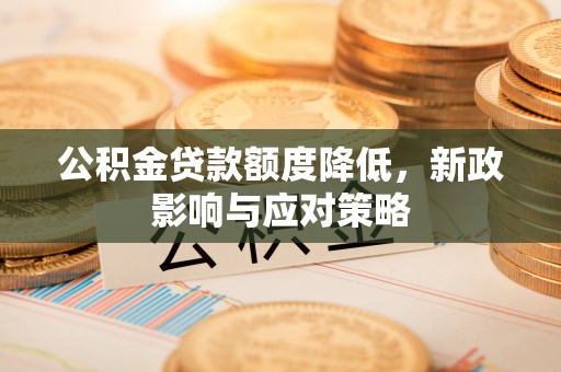 空港公积金贷款额度降低，新政影响与应对策略