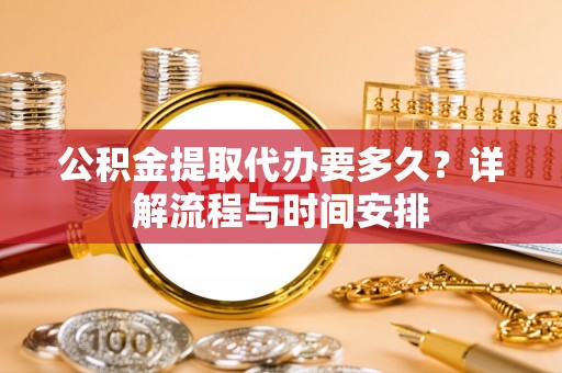 空港公积金提取代办要多久？详解流程与时间安排