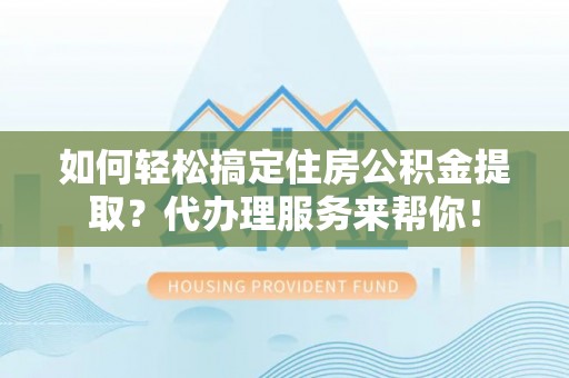 空港如何轻松搞定住房公积金提取？代办理服务来帮你！