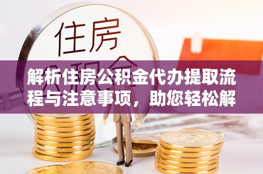 空港解析住房公积金代办提取流程与注意事项，助您轻松解决资金难题