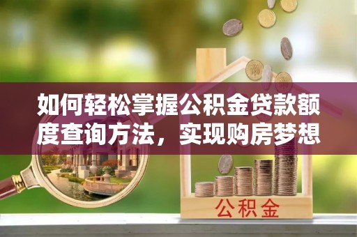 空港如何轻松掌握公积金贷款额度查询方法，实现购房梦想？