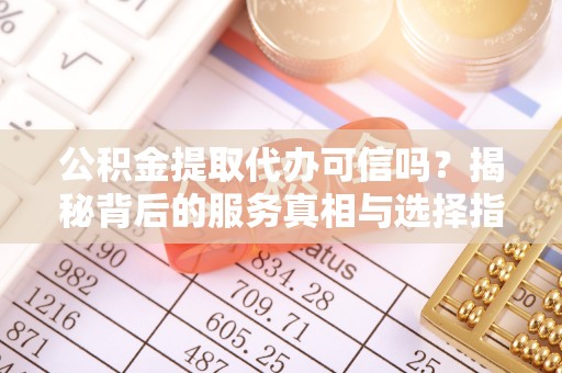 空港公积金提取代办可信吗？揭秘背后的服务真相与选择指南