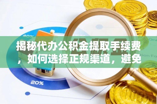 空港揭秘代办公积金提取手续费，如何选择正规渠道，避免上当受骗
