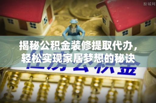 空港揭秘公积金装修提取代办，轻松实现家居梦想的秘诀
