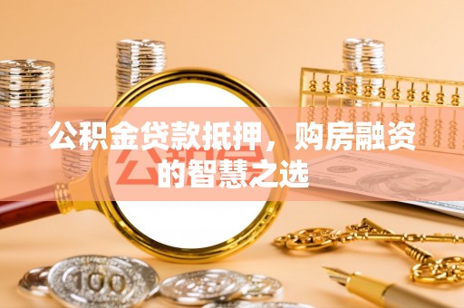 空港公积金贷款抵押，购房融资的智慧之选