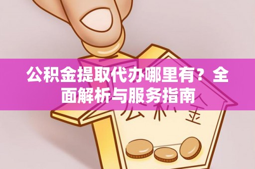 空港公积金提取代办哪里有？全面解析与服务指南