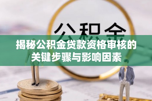 空港揭秘公积金贷款资格审核的关键步骤与影响因素