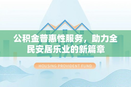 空港公积金普惠性服务，助力全民安居乐业的新篇章
