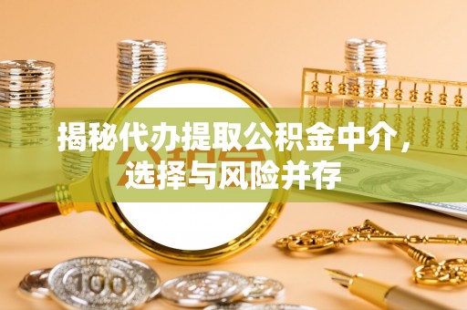 空港揭秘代办提取公积金中介，选择与风险并存