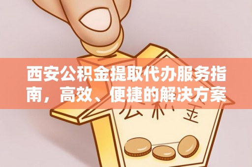 空港西安公积金提取代办服务指南，高效、便捷的解决方案