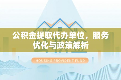 空港公积金提取代办单位，服务优化与政策解析