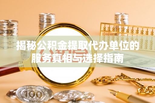 空港揭秘公积金提取代办单位的服务真相与选择指南