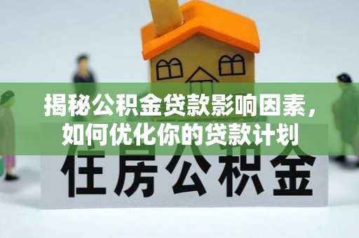 空港揭秘公积金贷款影响因素，如何优化你的贷款计划