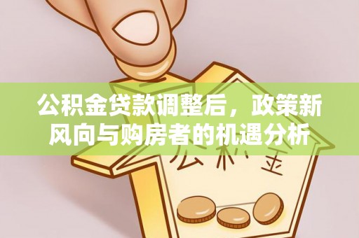 空港公积金贷款调整后，政策新风向与购房者的机遇分析