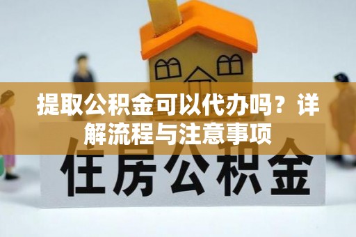 空港提取公积金可以代办吗？详解流程与注意事项