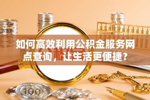 空港如何高效利用公积金服务网点查询，让生活更便捷？