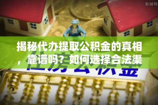 空港揭秘代办提取公积金的真相，靠谱吗？如何选择合法渠道