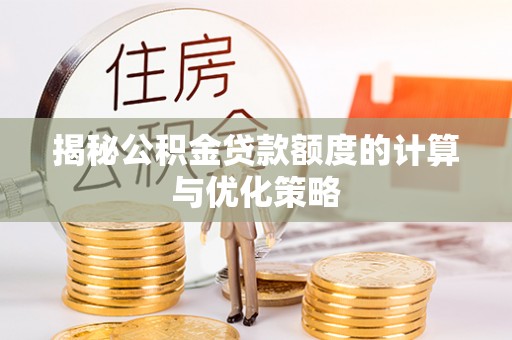 空港揭秘公积金贷款额度的计算与优化策略