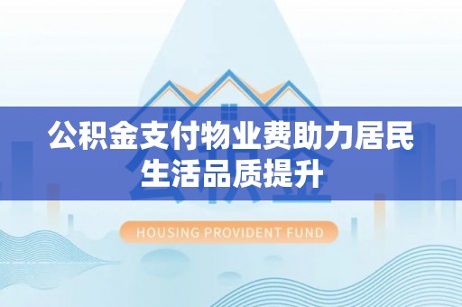 空港公积金支付物业费助力居民生活品质提升