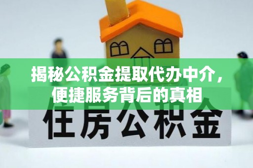 空港揭秘公积金提取代办中介，便捷服务背后的真相